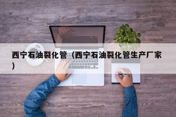 西寧石油裂化管（西寧石油裂化管生產廠家 ）